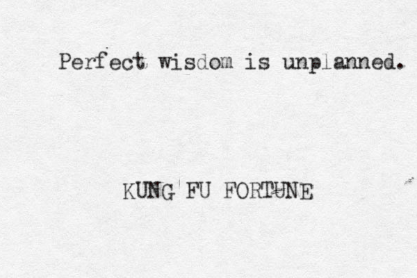 Perfect wisdom is unplanned. KUNG FU FORTUNE 