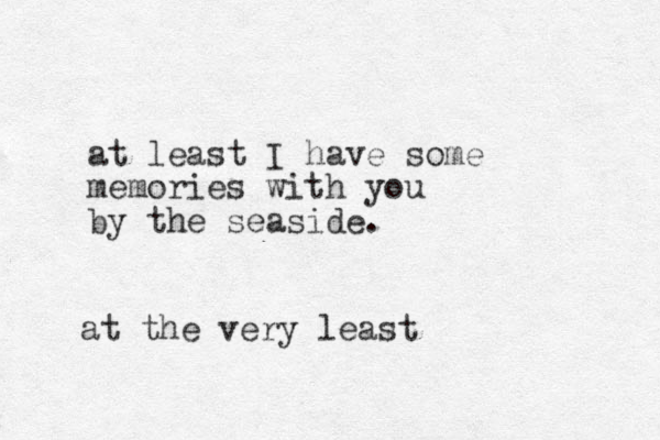 at least I have some memories with you by the seaside. a t the very least 
