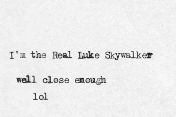 I'm the Real Luke Skywalker well close enough lol