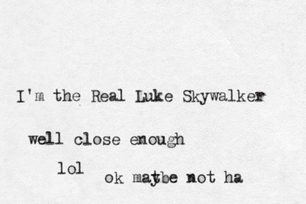 I'm the Real Luke Skywalker well close enough lol ok matbe y not ha