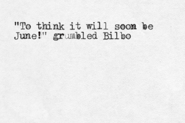 "To think it will soon be June!" grumbled Bilbo