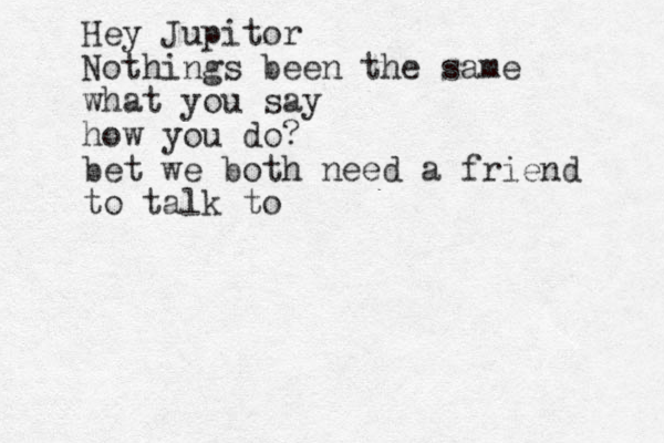 Hello, my love! I am writing this on my digital typewriter. It is unforgivinh g and doesn't have spell chrck. kids and their new fangled toys Hey Jupitor Nothings been the same what you say how you do? bet we both need a friend to talk to