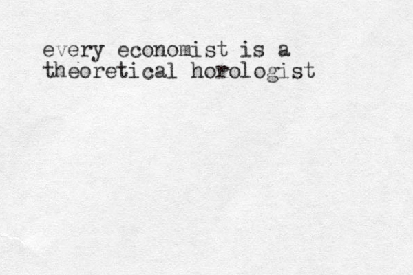 every economist is a theoretical horologist 