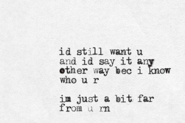 id still want u and id say it any other way bec i know who u r im just a bit far from u rn