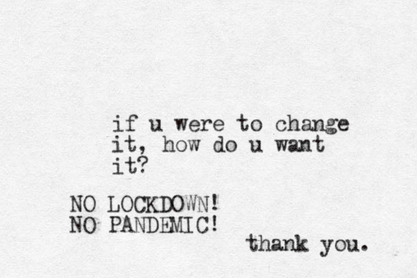 if u were to change it, how do u want it? NO LOCKDOWN! NO PANDEMIC! thank you. 