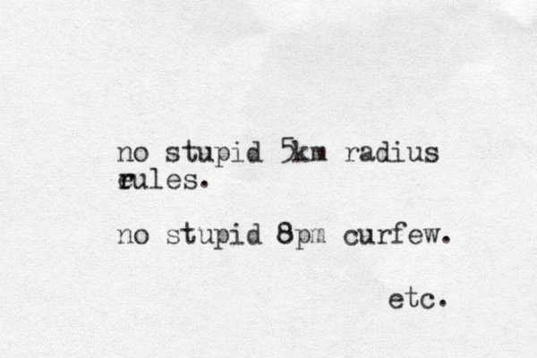 no stupid 5km radius e r rules. no stupid 8pm curfew. etc. 