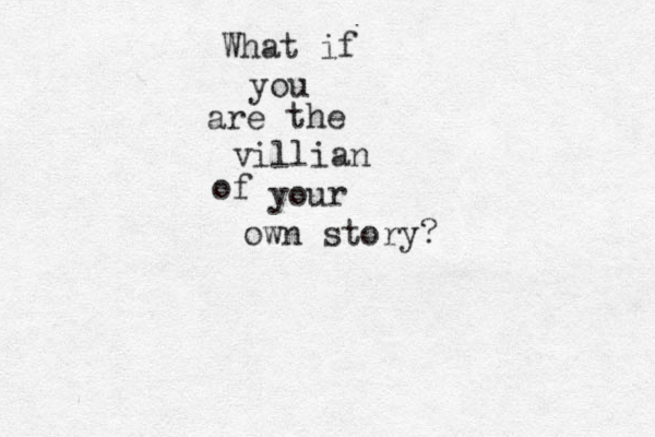 What if you are the villian of your own story?