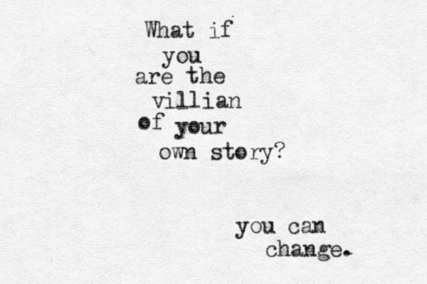 What if you are the villian of your own story? you can change. 