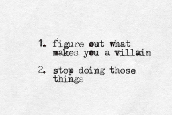 1. figure out what makes you a villain 2. stop doing those things 