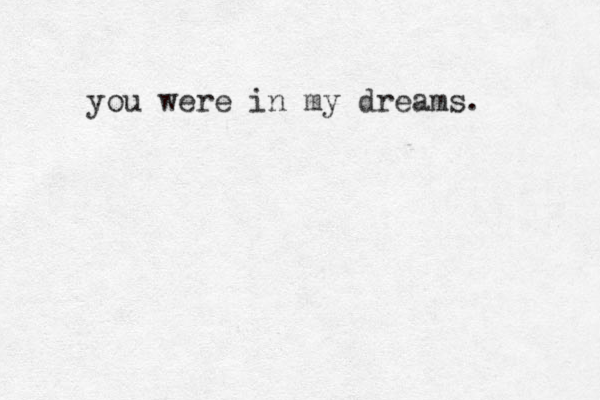 you were in my dreams. 