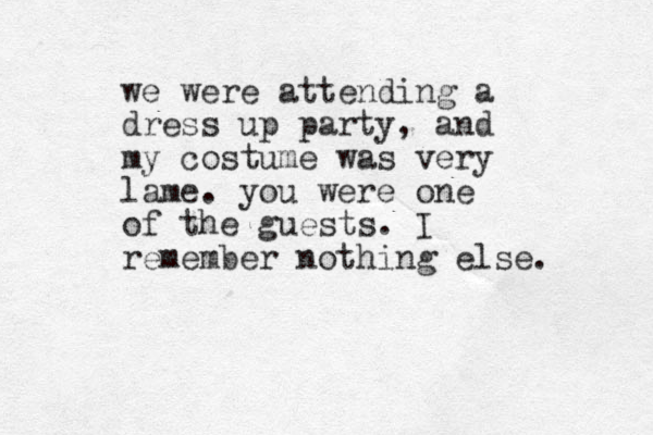we were attending a dress up party, and my costume was very lame. you were one of the guests. I remember nothing else. 