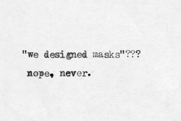 "we designed masks"? nope. , never. ?? 