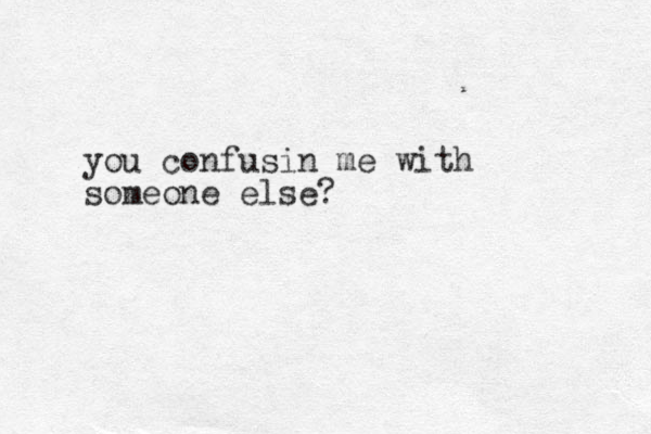 you confusin me with someone else? 