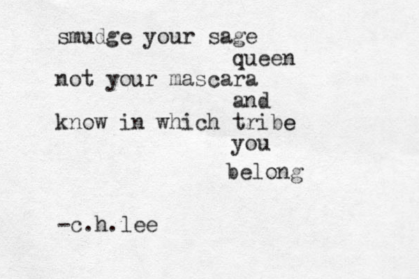 smudge your sage queen not your mascara and know in which tribe e you belong -c.h.lee 