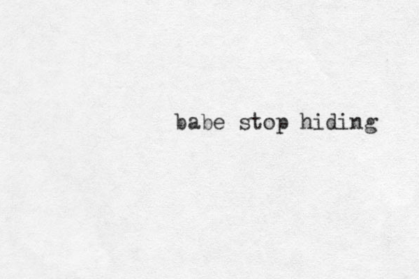 babe stop hiding 