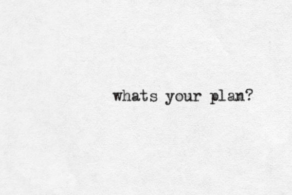 whats your plan?