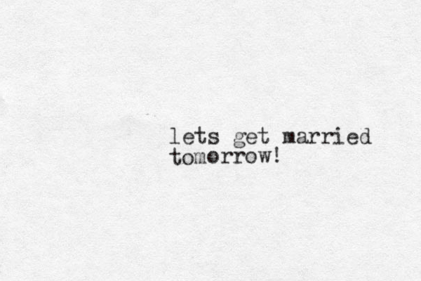 lets get married tom orrow! 