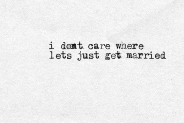 i dont care where lets just get married 