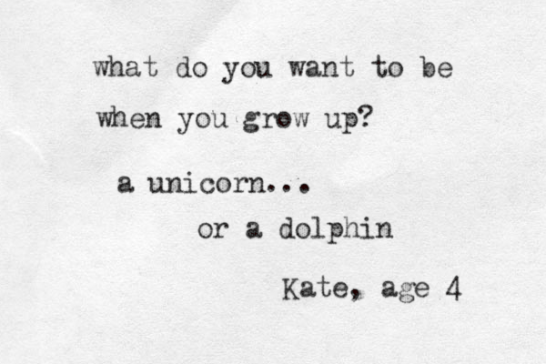 what do you want to be when you grow up? a unicorn... or a dolphin Kate, age 4 