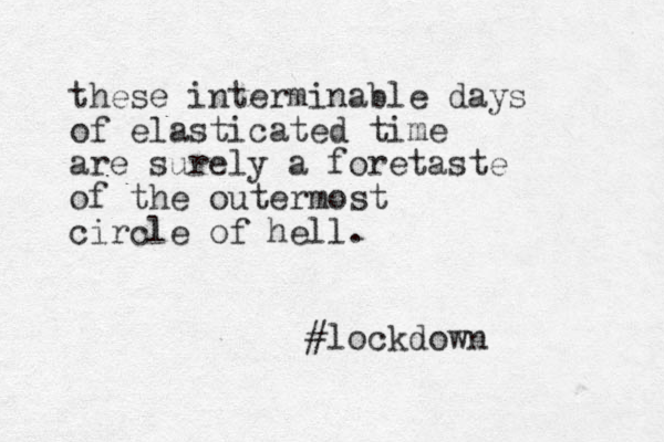 these interminable days of elasticated time are surely a foretaste of the outermost circle of hell. #lockdown 