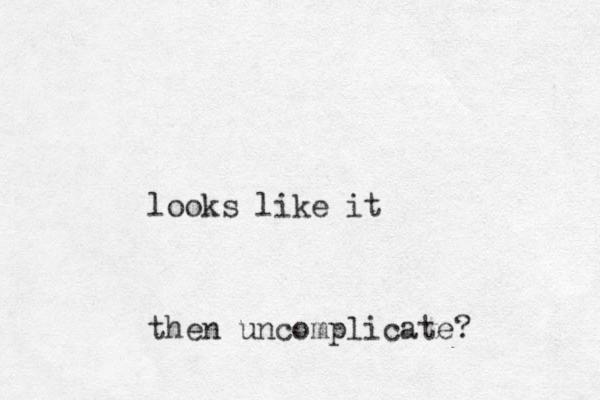 looks like it then uncomplicate?