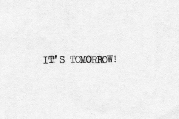 IT'S TOMORROW!