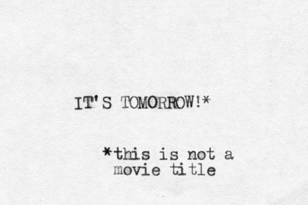 IT'S TOMORROW! * *this is not a movie title 