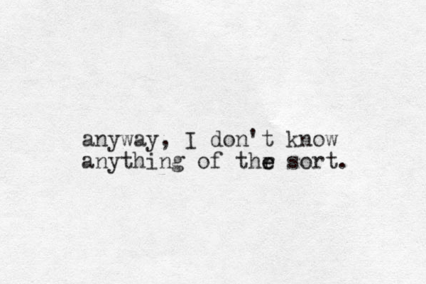 anyway, I don't know anything of thr e e sort. 