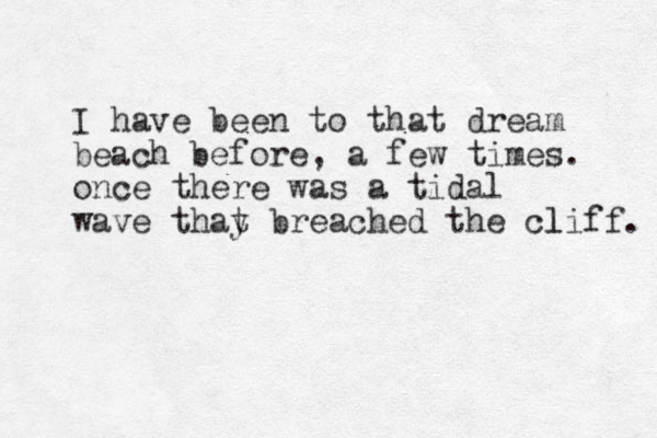 I have been to that dream beach before, a few times. once there was a tidal wave thay t breached the cliff. l 