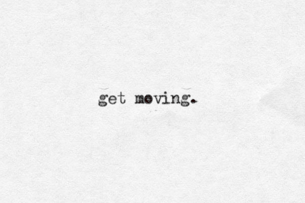 get moving.