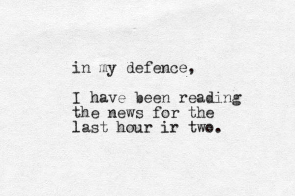 in my defence, I have been reading the news for the last hour ir two.