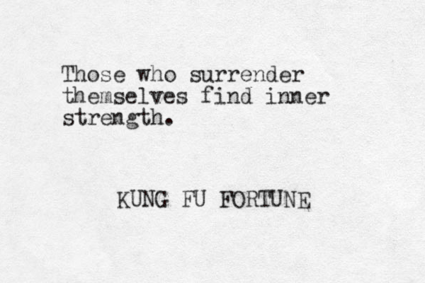 Those who surrender themselves find inner strength. KUNG FU FORTUNE 