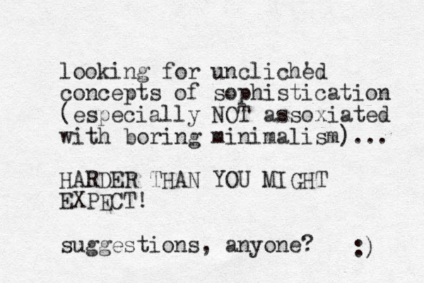 looking for uncliched ' concepts of sophistication (especially NOT assoxiated with boring minimalism)... HARDER THAN YOU MIGHT EXPECT! suggestions, anyone? :) 