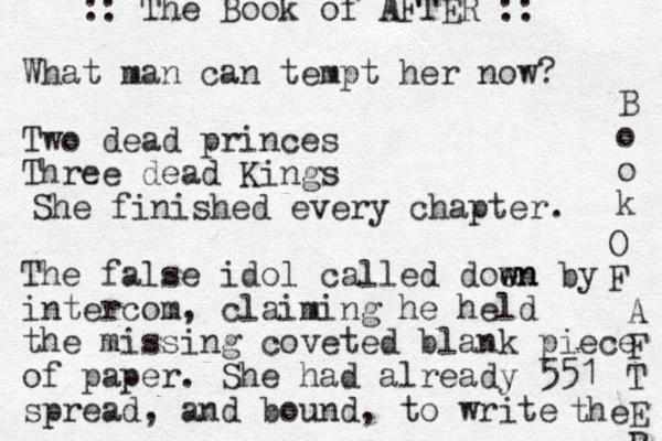 What man can tempt her now? Two dead princes Three dead Kings The false idol called doen w wn by intercom, claiming he held the missing coveted blank piece of paper. She had already 551 spread, and bound, to write the A F T E R :: The Book of AFTER :: She finished every chapter. B o o k O F 