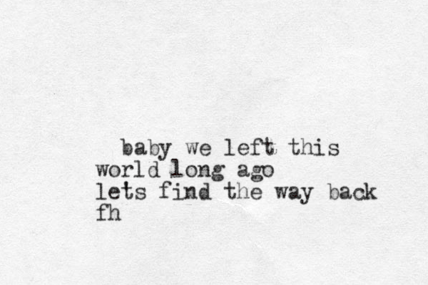 baby we left this world long ago lets ' find the way back fh