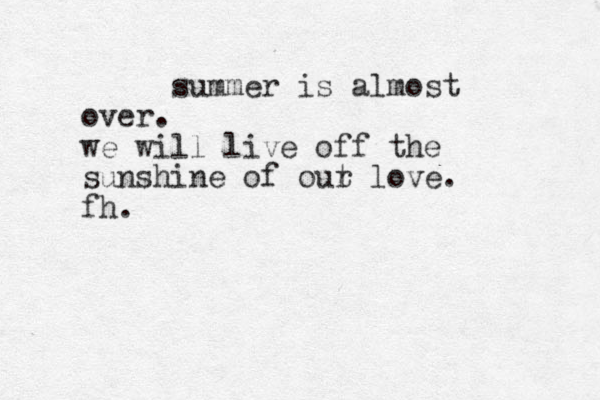summer is almost over. we will live off the sunshine of out r love. fh.
