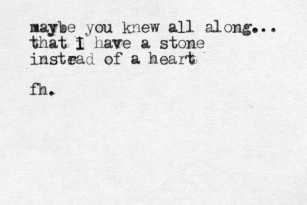 maybe you knew all along... that i I have a stone instrad e of a heart fh.