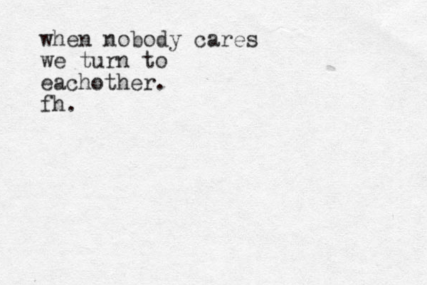 when nobody cares we turn to eachother. fh.