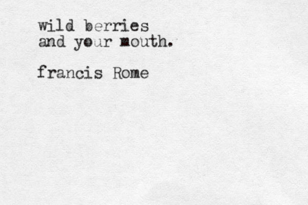 wild berries and your mouth. francis Rome