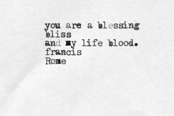 you are a blessing bliss and my life blood. francis Rome