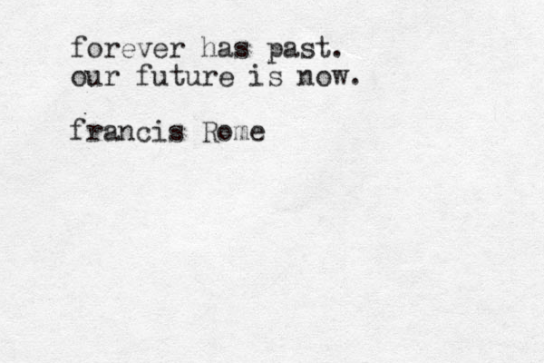 forever has past. our future is now. francis Rome