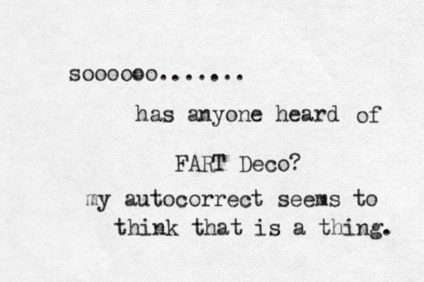 soooooo....... has anyone heard of FART Deco? my autocorrect seems to think that is a thing. 