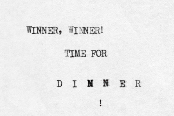 WINNER, WINNER! TIME FOR D I M N N N E R ! 