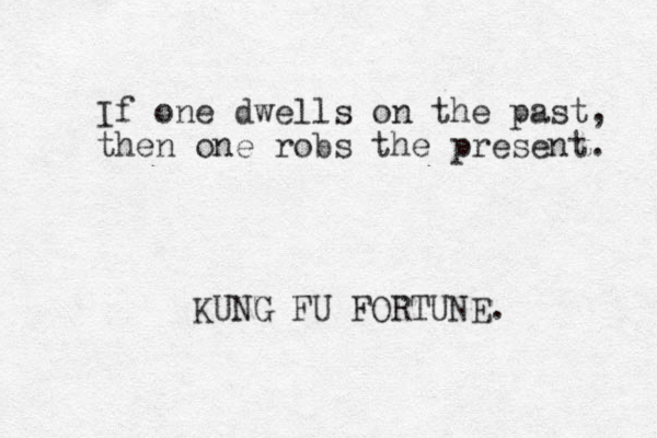 If one dwells on the past, then one robs the present. KUNG FU FORTUNE. 