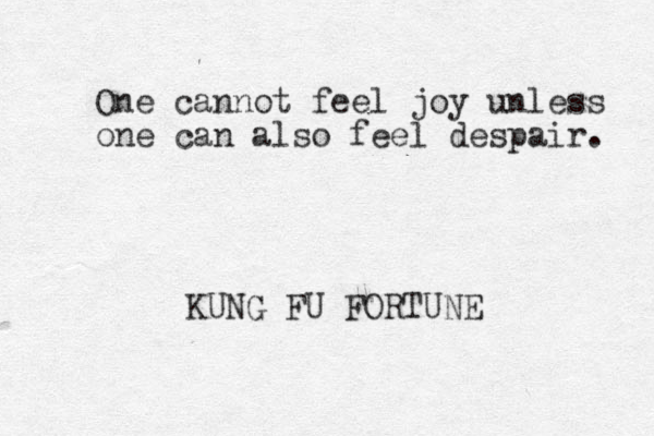 One cannot feel joy unless one can also feel despair. KUNG FU FORTUNE