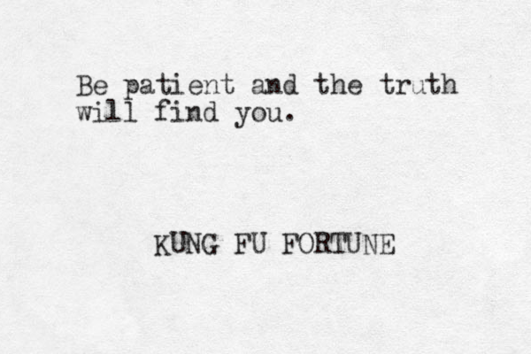 Be patient and the truth will find you. KUNG FU FORTUNE 