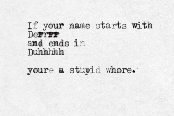 If your name starts with Derrrr and ends in Duhhhhh youre a stupid whore.