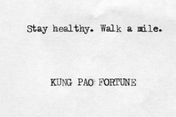 Stay healthy. Walk a mile. KUNG PAO FORTUNE