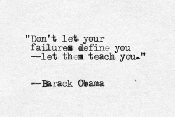"Don't let your failures define you --let them teach you." --Barack Obama