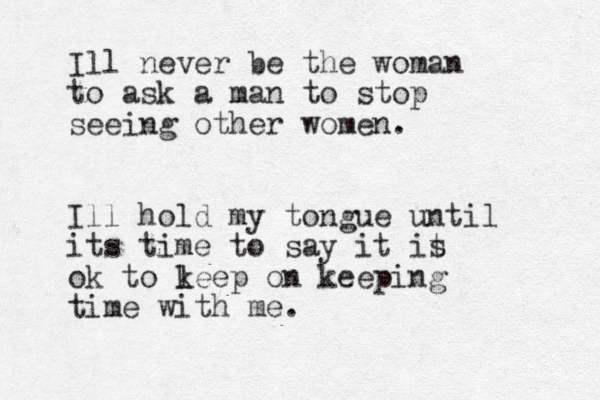 Ill never be the woman to ask a man to stop seeing other women. Ill hold my tongue until its time to say it it s ok to l keep on keeping time with me.